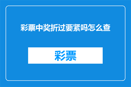 彩票中奖折过要紧吗怎么查(彩票中奖后是否需要折现？如何查询相关信息？)