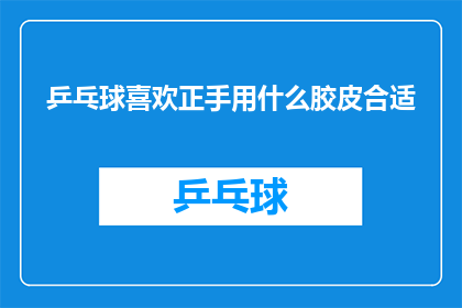 乒乓球喜欢正手用什么胶皮合适(乒乓球爱好者，正手胶皮选择指南)