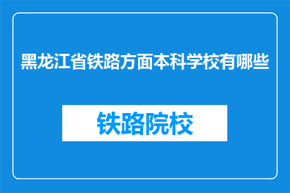 黑龙江省铁路方面本科学校有哪些(黑龙江省有哪些本科学校提供铁路专业教育？)