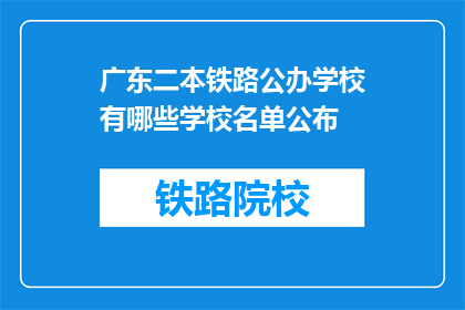 广东二本铁路公办学校有哪些学校名单公布(广东二本铁路公办学校名单公布，哪些学校值得一看？)