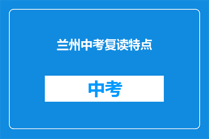 兰州中考复读特点(兰州中考复读有何独特之处？)