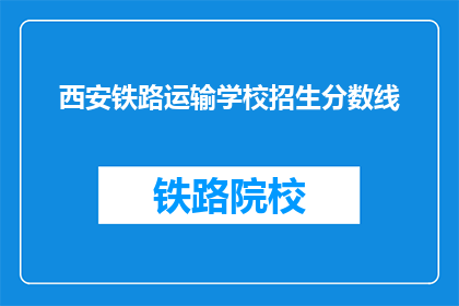 西安铁路运输学校招生分数线(西安铁路运输学校招生分数线是多少？)