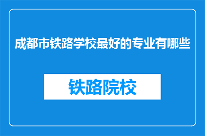 成都市铁路学校最好的专业有哪些
