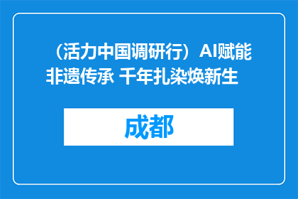 （活力中国调研行）AI赋能非遗传承 千年扎染焕新生
