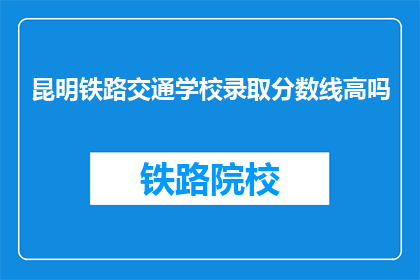 昆明铁路交通学校录取分数线高吗
