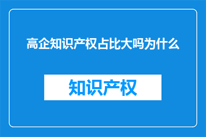 高企知识产权占比大吗为什么