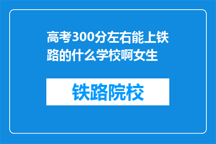 高考300分左右能上铁路的什么学校啊女生