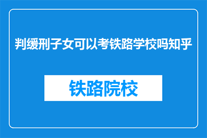 判缓刑子女可以考铁路学校吗知乎
