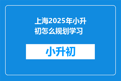 上海2025年小升初怎么规划学习