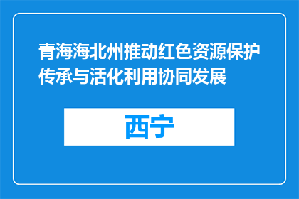 青海海北州推动红色资源保护传承与活化利用协同发展