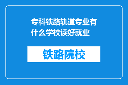 专科铁路轨道专业有什么学校读好就业