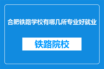合肥铁路学校有哪几所专业好就业
