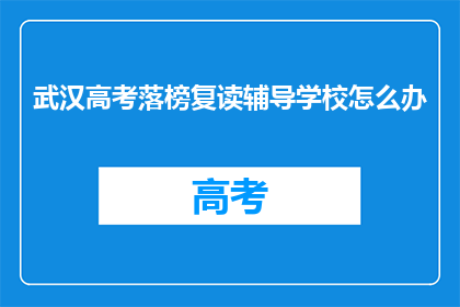 武汉高考落榜复读辅导学校怎么办