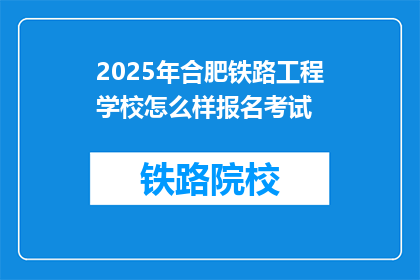 2025年合肥铁路工程学校怎么样报名考试
