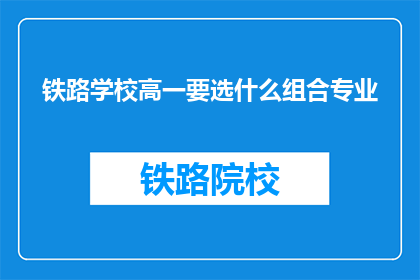 铁路学校高一要选什么组合专业