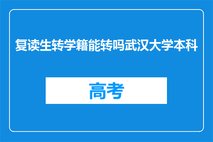 复读生转学籍能转吗武汉大学本科(复读生能否成功转学籍至武汉大学本科？)