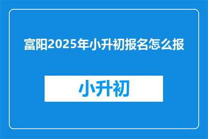 富阳2025年小升初报名怎么报(如何报名参加2025年富阳区小升初的报名流程？)
