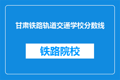 甘肃铁路轨道交通学校分数线(甘肃铁路轨道交通学校录取分数线是多少？)