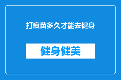 打疫苗多久才能去健身(何时能安全地开始健身之旅？打疫苗后多久是最佳时机？)