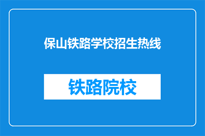 保山铁路学校招生热线(保山铁路学校招生热线是否开放？)