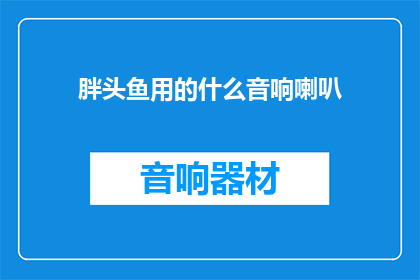 胖头鱼用的什么音响喇叭(胖头鱼的音响喇叭是用什么材质制成的？)