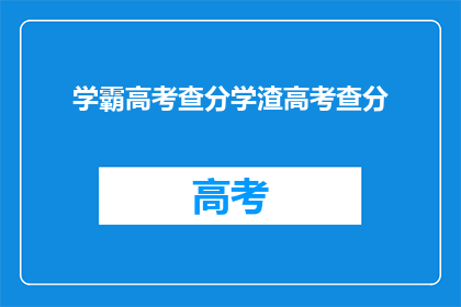 学霸高考查分学渣高考查分(学霸高考查分，学渣如何应对？)