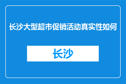 长沙大型超市促销活动真实性如何(长沙大型超市促销活动的真实性究竟如何？)
