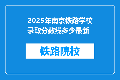 2025年南京铁路学校录取分数线多少最新(2025年南京铁路学校录取分数线是多少？最新信息请查收)