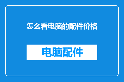 怎么看电脑的配件价格(如何评估电脑配件的价格？)