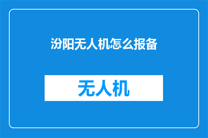 汾阳无人机怎么报备(如何为汾阳的无人机进行报备？)