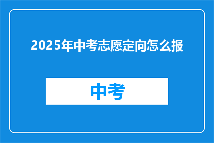 2025年中考志愿定向怎么报(2025年中考志愿定向报考指南：您该如何正确填报？)