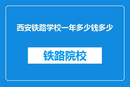 西安铁路学校一年多少钱多少(西安铁路学校一年学费及生活费用是多少？)