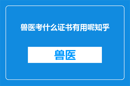 兽医考什么证书有用呢知乎