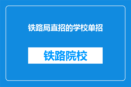 铁路局直招的学校单招(铁路局是否直接招聘特定学校的学生？)