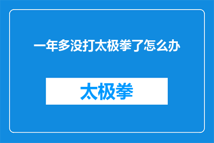 一年多没打太极拳了怎么办(一年多未练习太极拳，我该如何重拾这一古老艺术？)