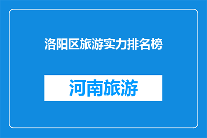 洛阳区旅游实力排名榜(洛阳区旅游实力排名榜：谁是该地区的旅游佼佼者？)