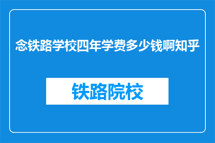 念铁路学校四年学费多少钱啊知乎