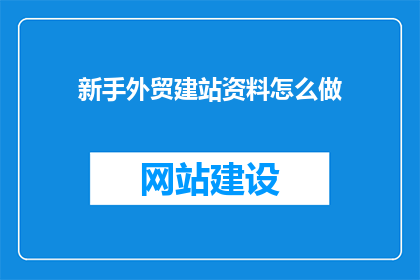 新手外贸建站资料怎么做(新手如何高效制作外贸网站建站资料？)