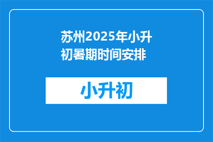 苏州2025年小升初暑期时间安排(苏州2025年小升初暑期时间安排：家长和学生如何准备迎接挑战？)