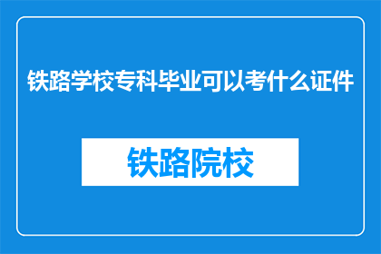 铁路学校专科毕业可以考什么证件