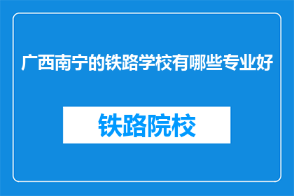 广西南宁的铁路学校有哪些专业好
