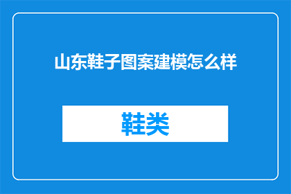 山东鞋子图案建模怎么样(山东鞋子图案建模的质量如何？)