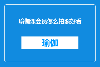 瑜伽课会员怎么拍照好看(如何拍出瑜伽课会员的迷人照片？)