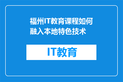 福州IT教育课程如何融入本地特色技术(如何将福州的IT教育课程与本地特色技术有效融合？)