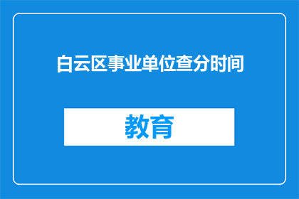白云区事业单位查分时间(白云区事业单位考试结果何时公布？)