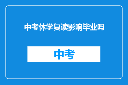 中考休学复读影响毕业吗(中考后是否选择休学并复读，将如何影响您的毕业资格？)