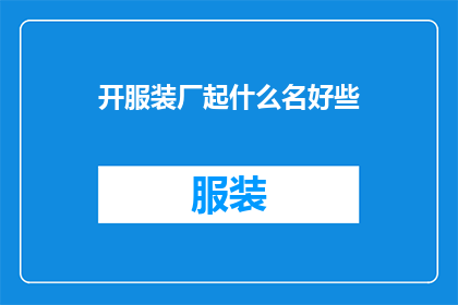 开服装厂起什么名好些(如何为开设一家服装厂选择一个合适的名称？)