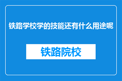 铁路学校学的技能还有什么用途呢(铁路学校所学技能的广泛应用领域有哪些？)