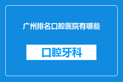 广州排名口腔医院有哪些(广州口腔医院排名揭晓，哪些医院在您心中占据榜首？)