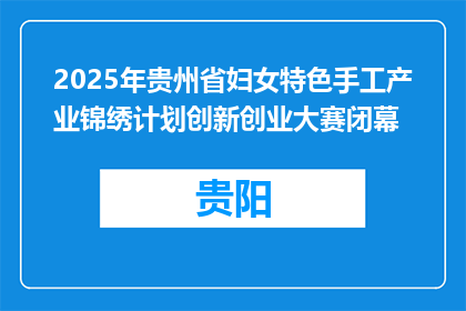 2025年贵州省妇女特色手工产业锦绣计划创新创业大赛闭幕